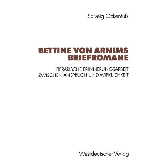 Bettine Von Arnims Briefromane: Literarische Erinnerungsarbeit Zwischen Anspruch Und Wirklichkeit, (Paperback)