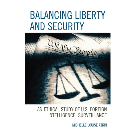 Security and Professional Intelligence E Balancing Liberty and Security: An Ethical Study of U.S. Foreign Intelligence Surveillance, 2001-2009, Book 15, (Hardcover)