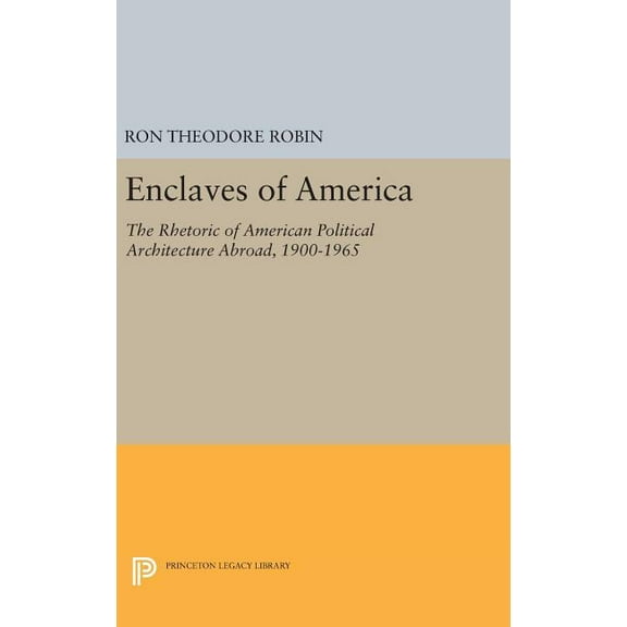 Princeton Legacy Library Enclaves of America: The Rhetoric of American Political Architecture Abroad, 1900-1965, Book 145, (Hardcover)