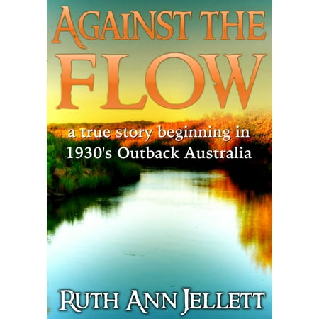 Australian Outback Travel - Against The Flow: A True Story Beginning in 1930s Outback Australia - eBook