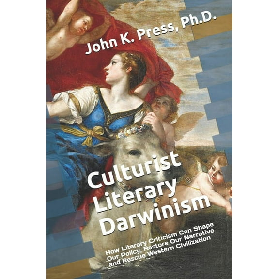 Culturist Literary Darwinism: How Literary Criticism Can Shape Our Policy, Restore Our Narrative and Rescue Western Civilization (Paperback)