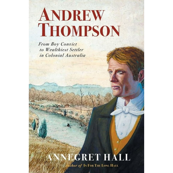 Andrew Thompson: From Boy Convict to Wealthiest Settler in Colonial Australia, (Paperback)