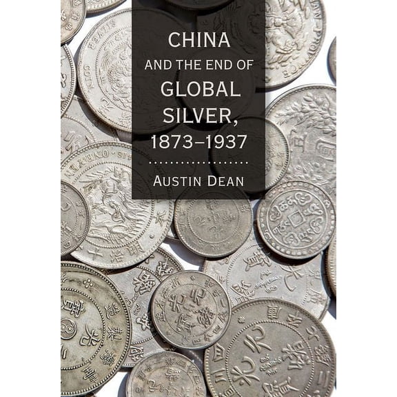 Cornell Studies in Money China and the End of Global Silver, 1873-1937, (Hardcover)