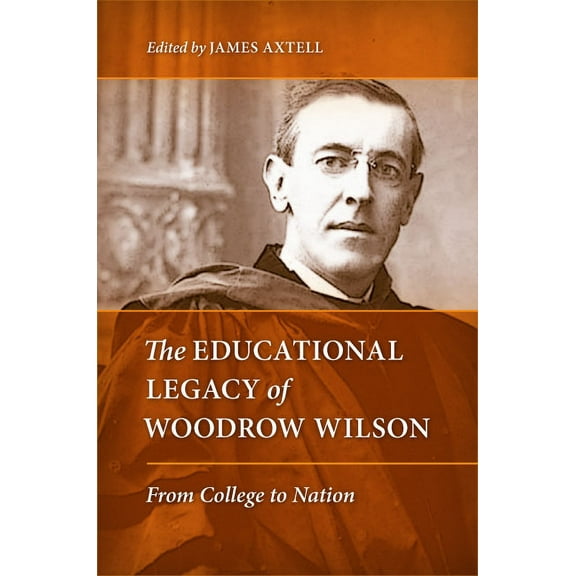 The Educational Legacy of Woodrow Wilson: From College to Nation, (Hardcover)