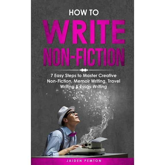 Creative Writing How to Write Non-Fiction: 7 Easy Steps to Master Creative Non-Fiction, Memoir Writing, Travel Writing & Essay Writing, Book 7, (Paperback)
