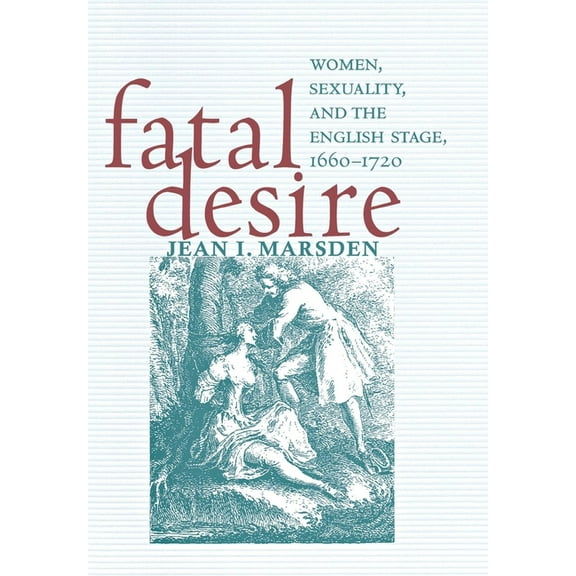 Fatal Desire: Women, Sexuality, and the English Stage, 1660-1720, (Hardcover)