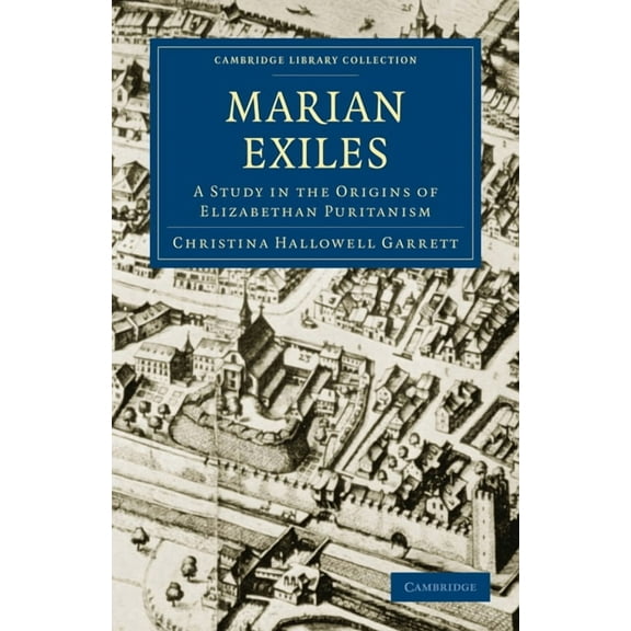 Cambridge Library Collection - British a The Marian Exiles: A Study in the Origins of Elizabethan Puritanism, (Paperback)