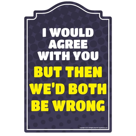 I Would Agree With You Novelty Sign | Indoor/Outdoor | Funny Home Décor for Garages, Living Rooms, Bedroom, Offices | SignMission personalized gift Wall Plaque Decoration