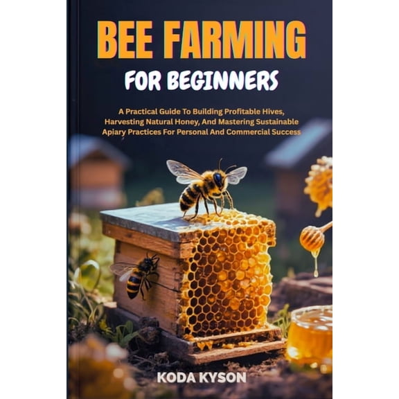 Bee Farming for Beginners: A Practical Guide To Building Profitable Hives, Harvesting Natural Honey, And Mastering Susta, (Paperback)