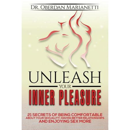 Pleasure Sex Instruments Unleash Your Inner Pleasure : 21 Secrets of Being Comfortable about Your Sexuality, Having Better Relationships and Enjoying Sex More ()
