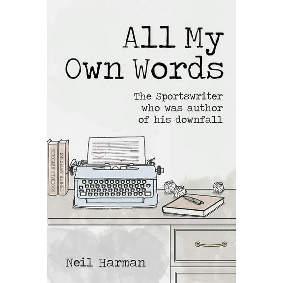 All My Own Words : The Sportswriter who was Author of his Own Downfall (Hardcover)
