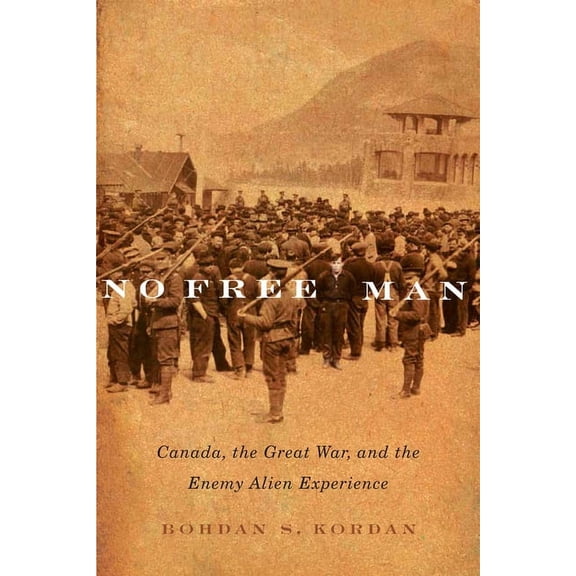 McGill-Queen's Studies in Ethnic History No Free Man: Canada, the Great War, and the Enemy Alien Experience Volume 2, Book 2, (Hardcover)