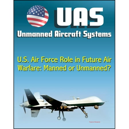 Unmanned Aircraft Systems (UAS): U.S. Air Force Role in Future Air Warfare - Manned or Unmanned? (UAVs, Remotely Piloted Aircraft) - (Best Way To Become An Airforce Pilot)