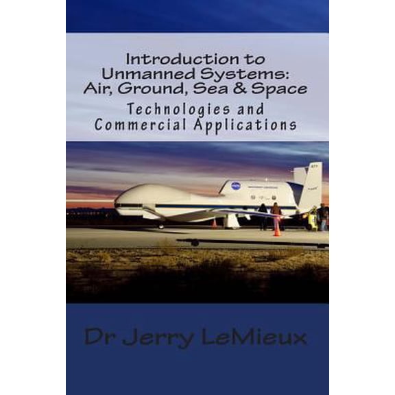 Pre-Owned Introduction to Unmanned Systems: Air, Ground, Sea & Space: Technologies and Commercial Applications (Paperback) 1480150835 9781480150836