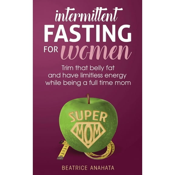 Intermittent Fasting for women: Trim that belly fat and have limitless energy while being a full time mom, (Paperback)