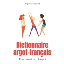 Dictionnaire Argot-FranÃ§ais: Tous savoir sur l'argot: expressions familiÃ¨res, jurons, jeux de mots, et autres formu, (Paperback)