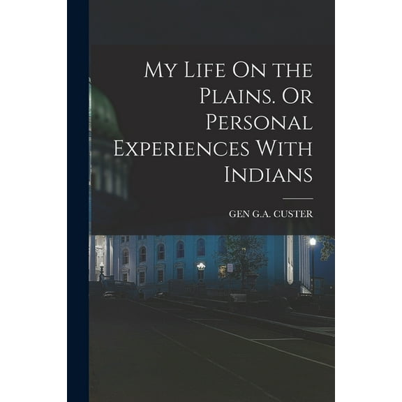 My Life On the Plains. Or Personal Experiences With Indians (Paperback)