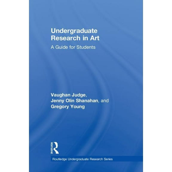Routledge Undergraduate Research Undergraduate Research in Art: A Guide for Students, (Hardcover)