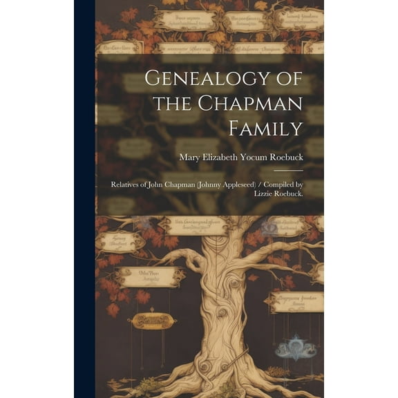 Genealogy of the Chapman Family: Relatives of John Chapman (Johnny Appleseed) / Compiled by Lizzie Roebuck., (Hardcover)