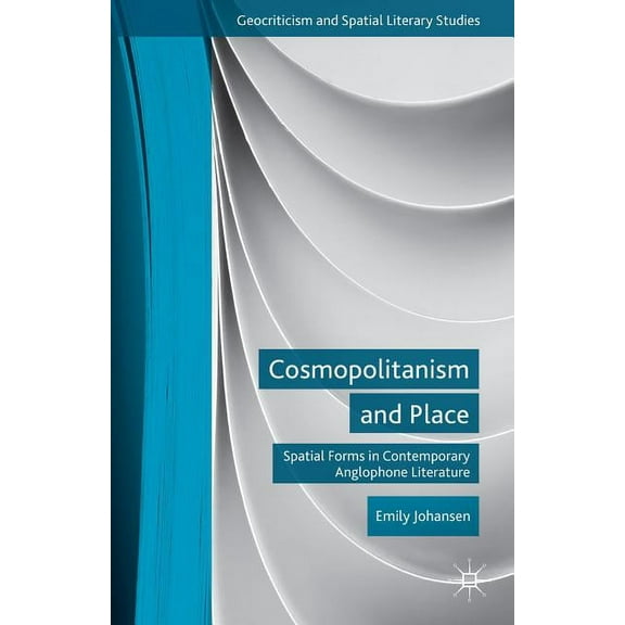 Geocriticism and Spatial Literary Studie Cosmopolitanism and Place: Spatial Forms in Contemporary Anglophone Literature, (Hardcover)
