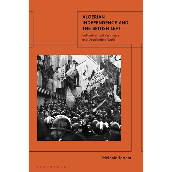 Algerian Independence and the British Left: Solidarities and Resistance in a Decolonising World, (Paperback)