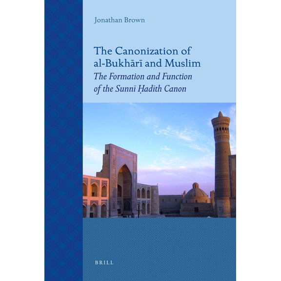 Islamic History and Civilization The Canonization of Al-Bukhārī And Muslim: The Formation and Function of the Sunnī Ḥ, Book 69, (Paperback)