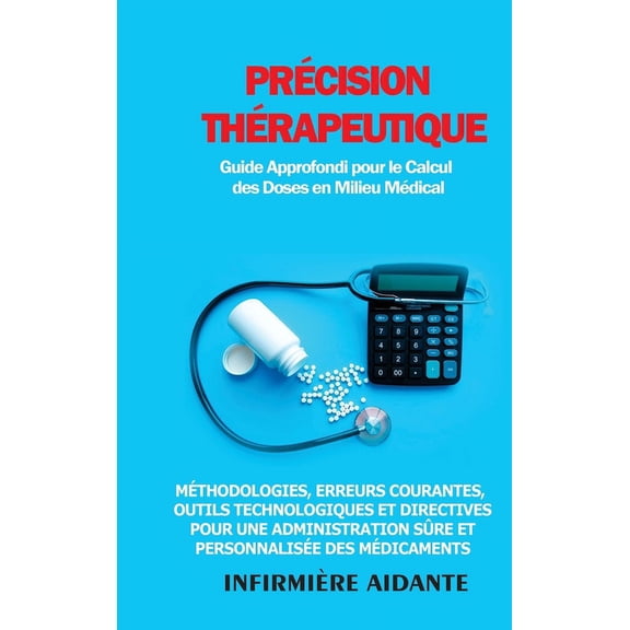PrÃ©cision ThÃ©rapeutique: Guide Approfondi pour le Calcul des Doses en Milieu MÃ©dical: MÃ©thodologies, Erreurs Courantes, , (Hardcover)