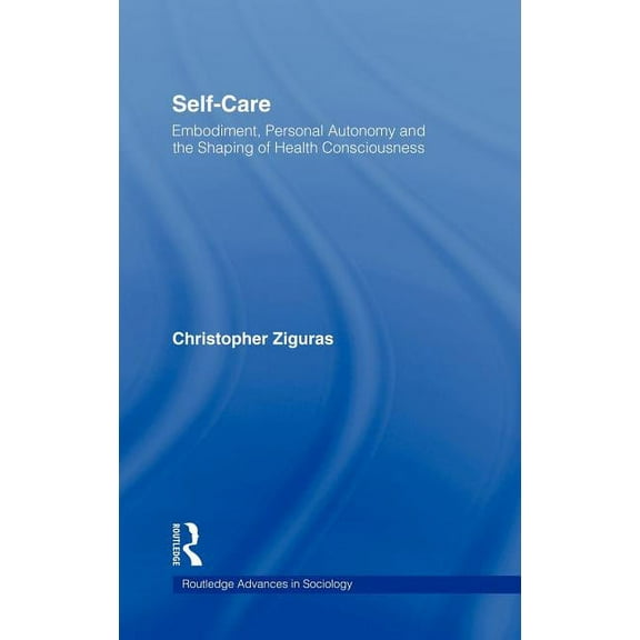 Routledge Advances in Sociology Self-Care: Embodiment, Personal Autonomy and the Shaping of Health Consciousness, (Hardcover)