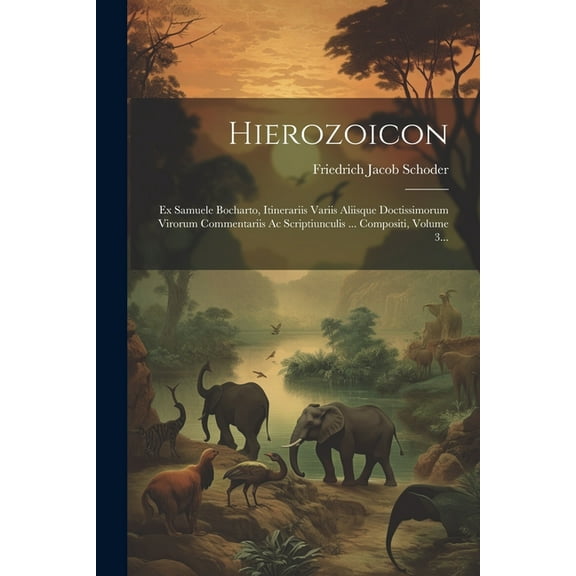 Hierozoicon: Ex Samuele Bocharto, Itinerariis Variis Aliisque Doctissimorum Virorum Commentariis Ac Scriptiunculis ... Compositi, Volume 3... (Paperback)