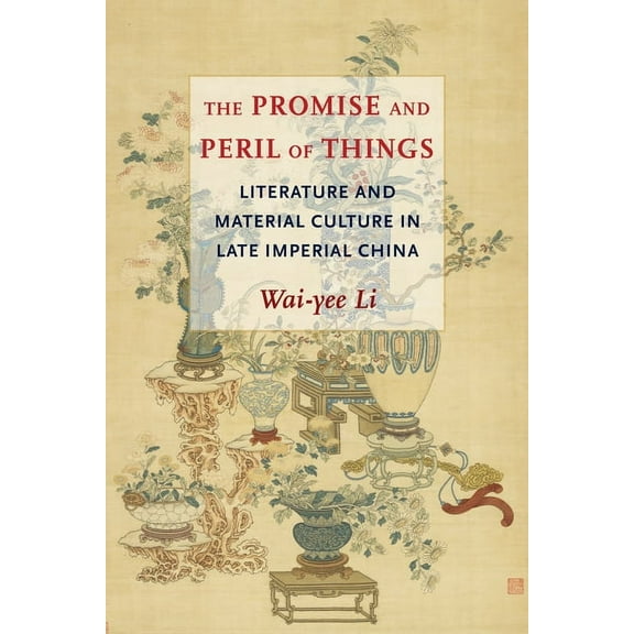 The Promise and Peril of Things: Literature and Material Culture in Late Imperial China, (Paperback)