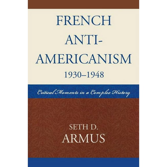 French Anti-Americanism (1930-1948): Critical Moments in a Complex History, (Paperback)
