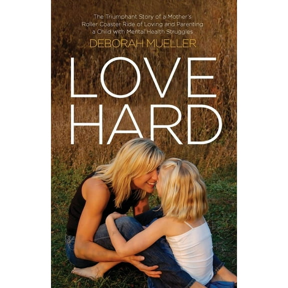 Love Hard: The Triumphant Story of a Mother's Roller Coaster Ride of Loving and Parenting a Child with Mental Health Str, (Paperback)