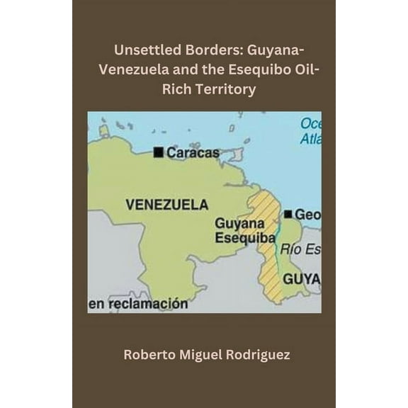 Unsettled Borders: Guyana-Venezuela and the Esequibo Oil-Rich Territory, (Paperback)