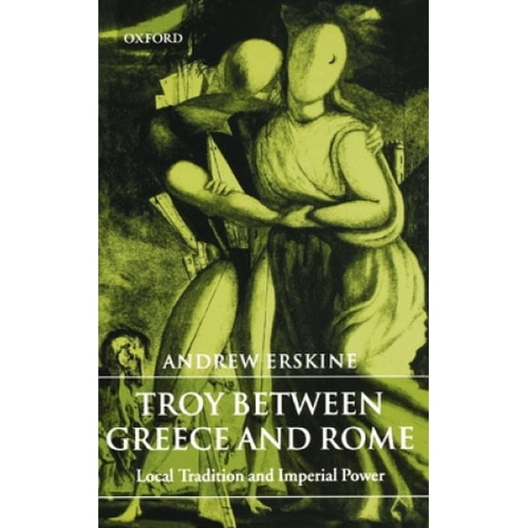 Troy Between Greece and Rome: Local Tradition and Imperial Power