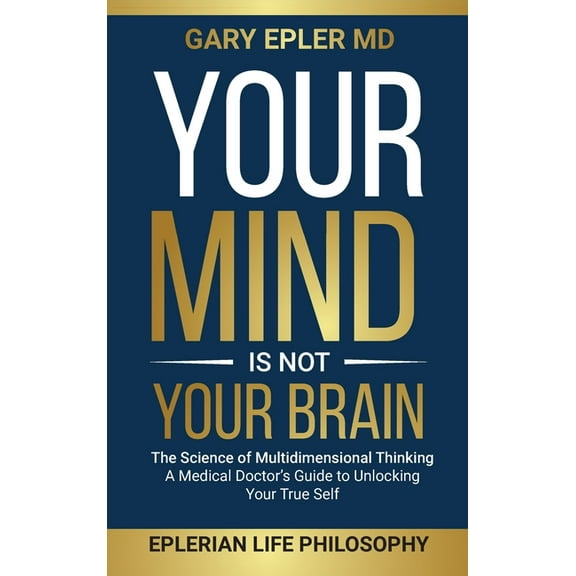Your Mind is not Your Brain: The Science of Multidimensional Thinking. A Medical Doctor's Guide to Unlocking Your True Self (Hardcover)