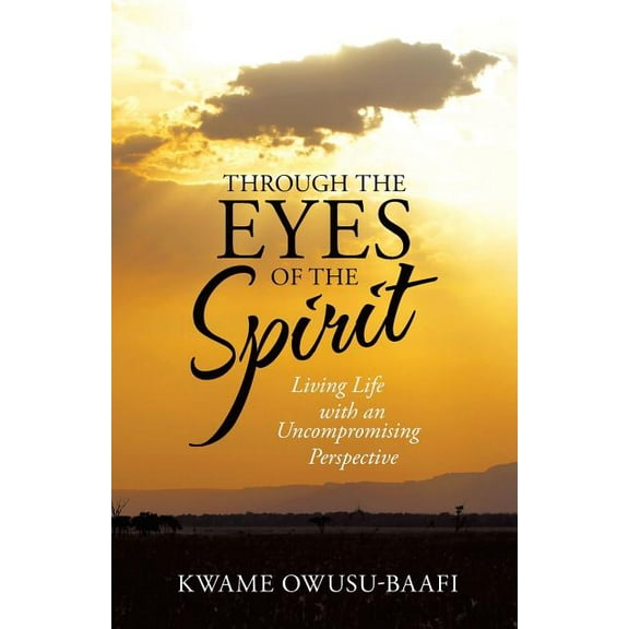 Through the Eyes of the Spirit : Living Life With an Uncompromising Perspective
