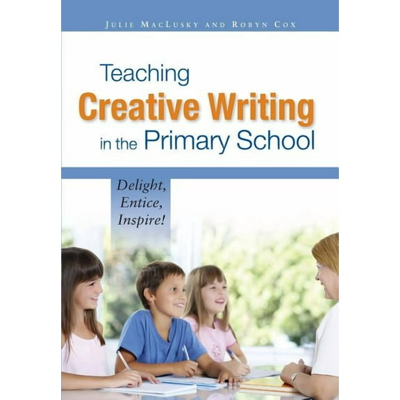 Teaching Creative Writing in the Primary School: Delight, Entice, Inspire!, (Paperback)