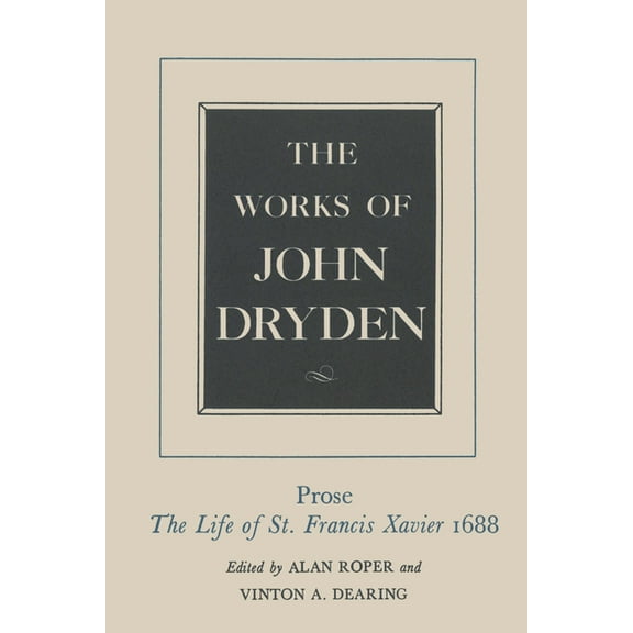 Works of John Dryden The Works of John Dryden, Volume XIX: Prose: The Life of St. Francis Xavier Volume 19, Book 19, (Hardcover)