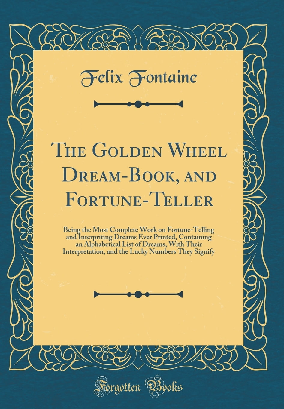 The Golden Wheel Dream Book And Fortune Teller Being The Most Complete Work On Fortune Telling And Interpriting Dreams Ever Printed Containing An Alphabetical List Of Dreams With Their Interpretation And The Lucky Numbers The Golden Wheel Dream Book And Fortune Teller Being The Most Complete Work On Fortune Telling And Interpriting Dreams Ever Printed Containing An Alphabetical List Of Dreams With Their Interpretation And The Lucky Numbers