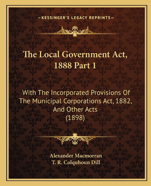 The Local Government ACT, 1888 Part 1 : With the ...