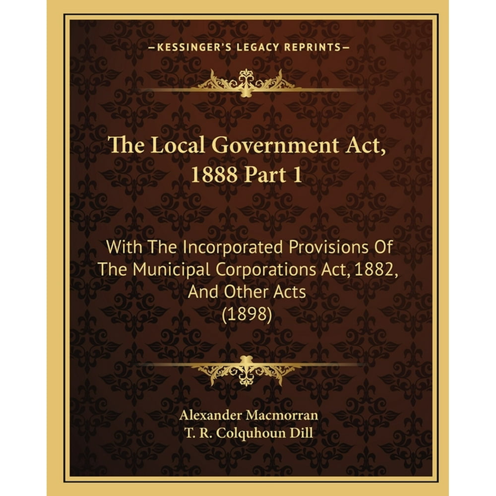 The Local Government ACT, 1888 Part 1 : With the ...