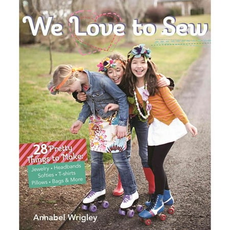 We Love to Sew: 28 Pretty Things to Make: Jewelry, Headbands, Softies, T-shirts, Pillows, Bags & More
