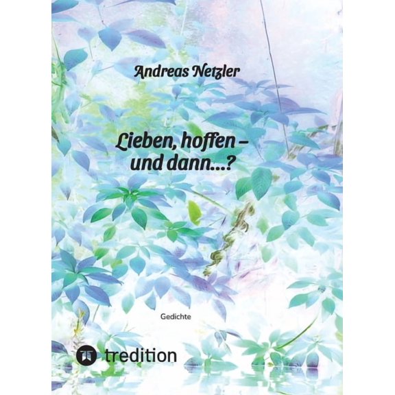 Lieben, hoffen - und dann...?: Gedichte: Was erschaffen und bewirken lieben und hoffen - und was verändert sich dabei? W, (Hardcover)