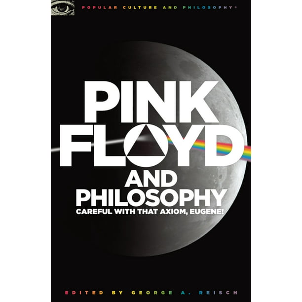 Popular Culture & Philosophy Pink Floyd and Philosophy Careful with That Axiom, Eugene