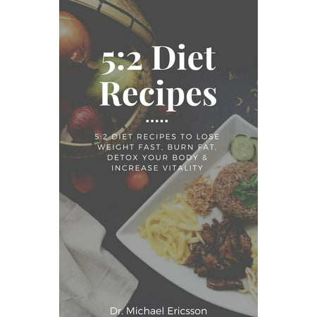 5:2 Diet Recipes: 5:2 Diet Recipes to Lose Weight Fast, Burn Fat, Detox Your Body & Increase Vitality - (Best Diet To Lose Body Fat And Gain Muscle)