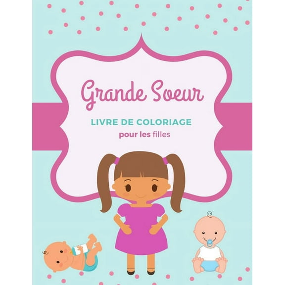 Grande Soeur: Livre de coloriage pour les filles Accueillir un nouveau petit frère ou une nouvelle petite soeur, (Paperback)