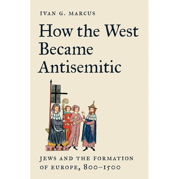 How the West Became Antisemitic: Jews and the Formation of Europe, 800-1500, (Hardcover)