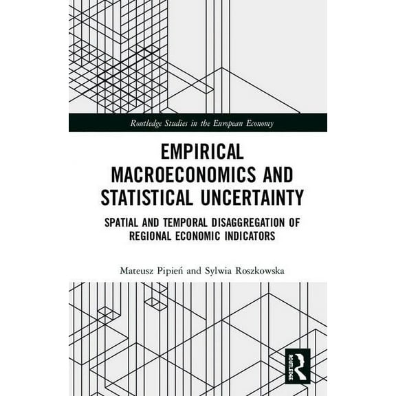 Routledge Studies in the European Econom Empirical Macroeconomics and Statistical Uncertainty: Spatial and Temporal Disaggregation of Regional Economic Indicator, (Hardcover)