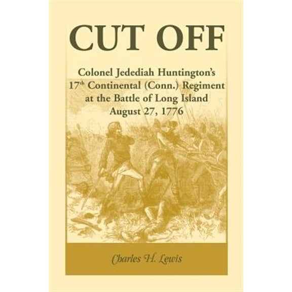 Pre-Owned Cut Off: Colonel Jedediah Huntingtons 17th Continental (Connecticut) Regiment at the Battle of Long Island, August 27,1776