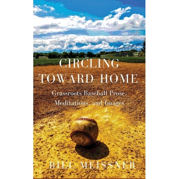 Circling Toward Home : Grassroots Baseball Prose, Meditations, and Images